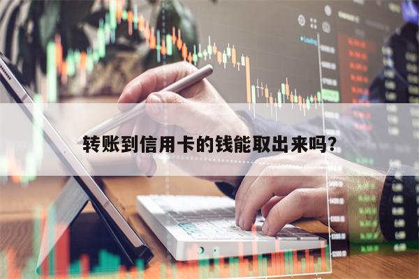 转账到信用卡的钱能取出来吗？