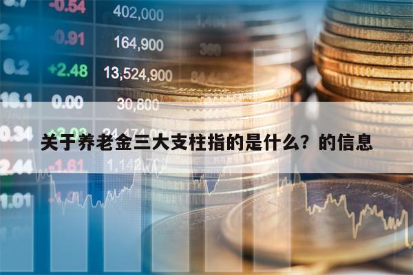 关于养老金三大支柱指的是什么？的信息