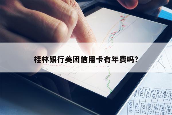 桂林银行美团信用卡有年费吗？
