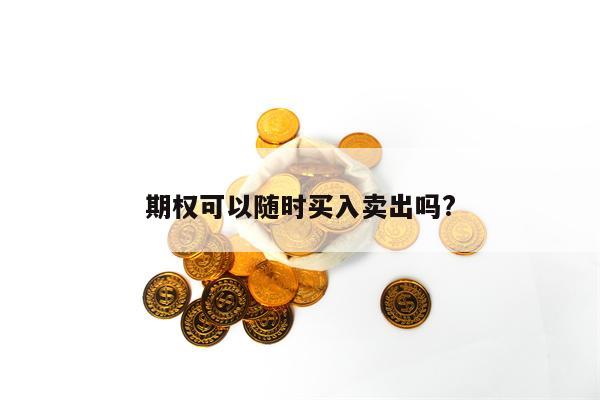 期权可以随时买入卖出吗?