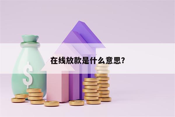 在线放款是什么意思？