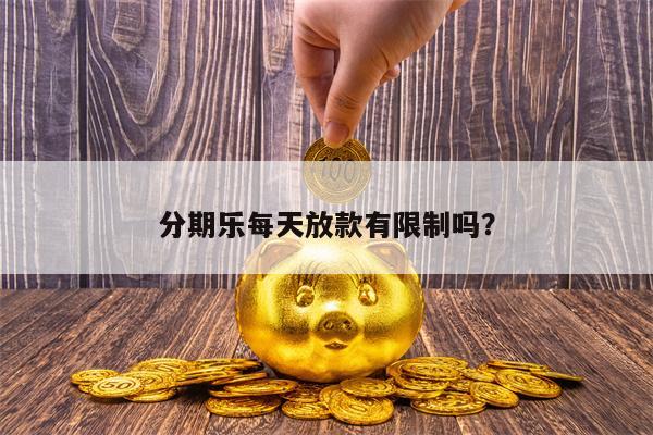 分期乐每天放款有限制吗？