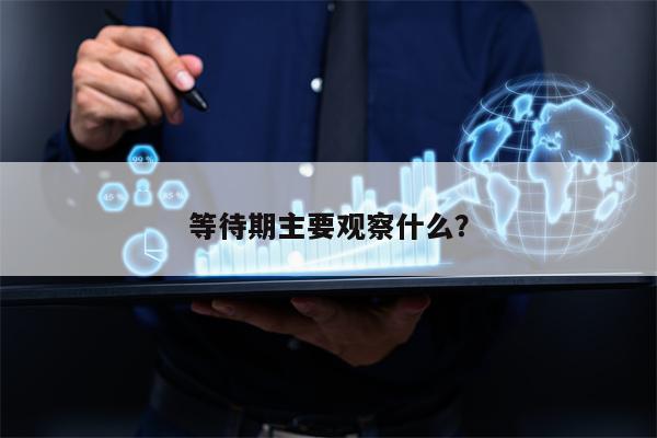 等待期主要观察什么？