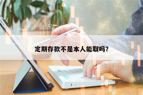 定期存款不是本人能取吗？
