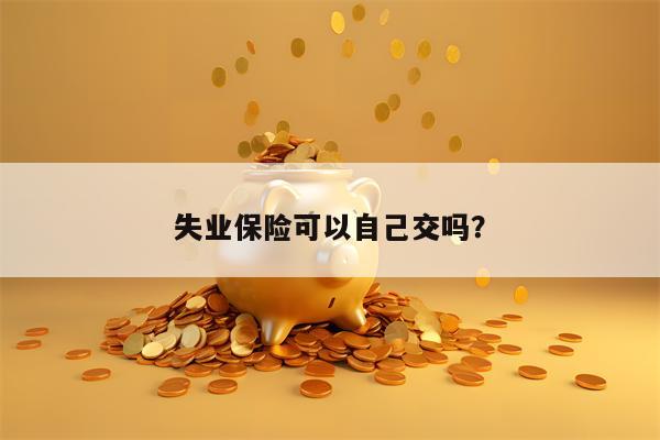 失业保险可以自己交吗？