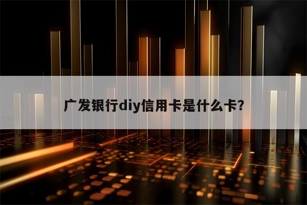 广发银行diy信用卡是什么卡？