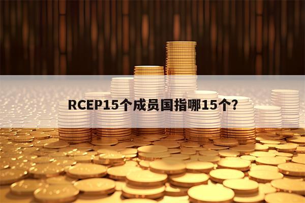 RCEP15个成员国指哪15个？