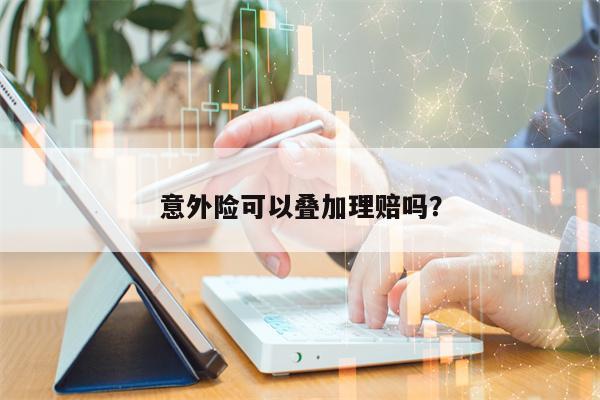 意外险可以叠加理赔吗？