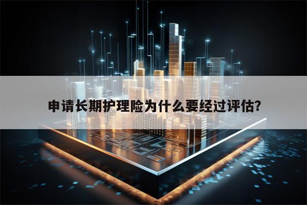 申请长期护理险为什么要经过评估？