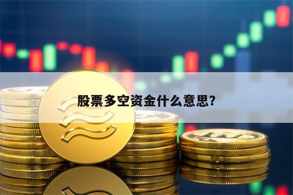 股票多空资金什么意思？