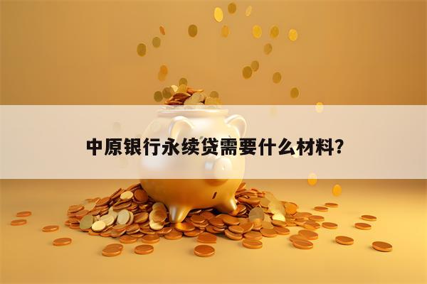 中原银行永续贷需要什么材料？
