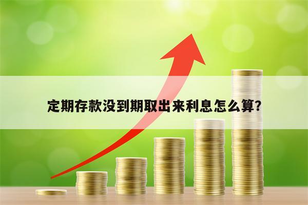 定期存款没到期取出来利息怎么算？