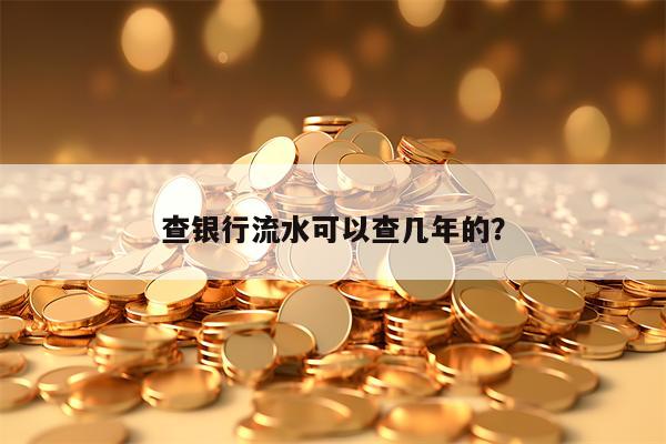 查银行流水可以查几年的？