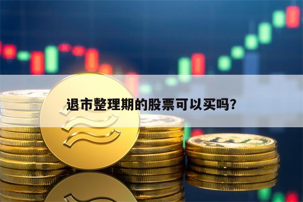 退市整理期的股票可以买吗？