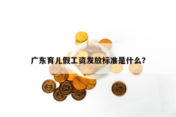 广东育儿假工资发放标准是什么？