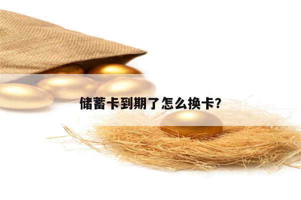 储蓄卡到期了怎么换卡？