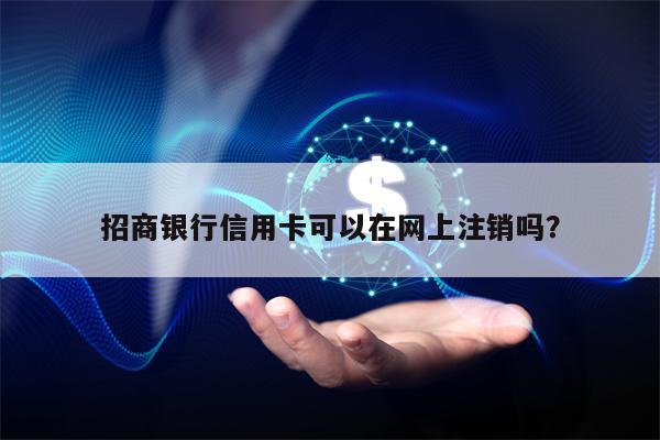招商银行信用卡可以在网上注销吗？