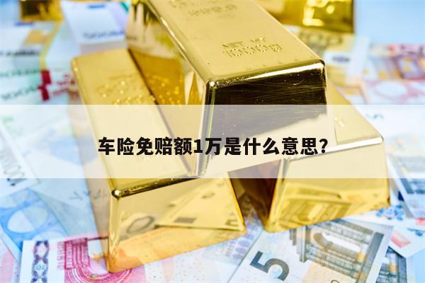 车险免赔额1万是什么意思？