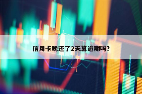 信用卡晚还了2天算逾期吗？