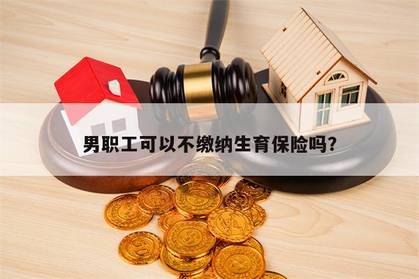 男职工可以不缴纳生育保险吗？