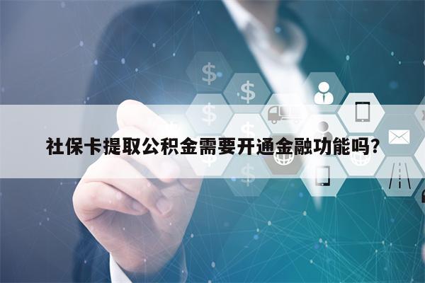 社保卡提取公积金需要开通金融功能吗？