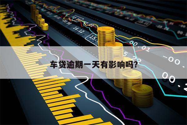 车贷逾期一天有影响吗？