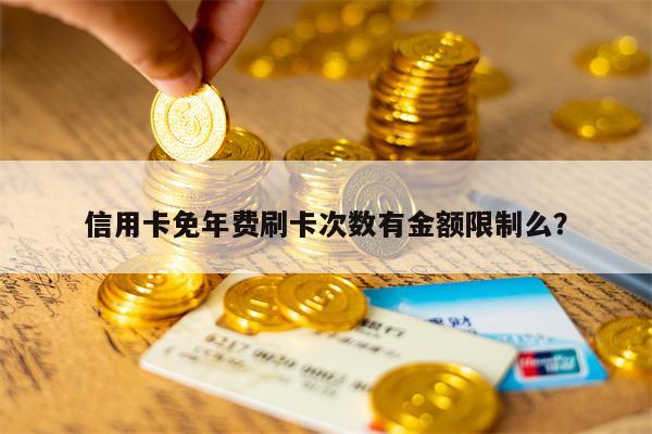 信用卡免年费刷卡次数有金额限制么？