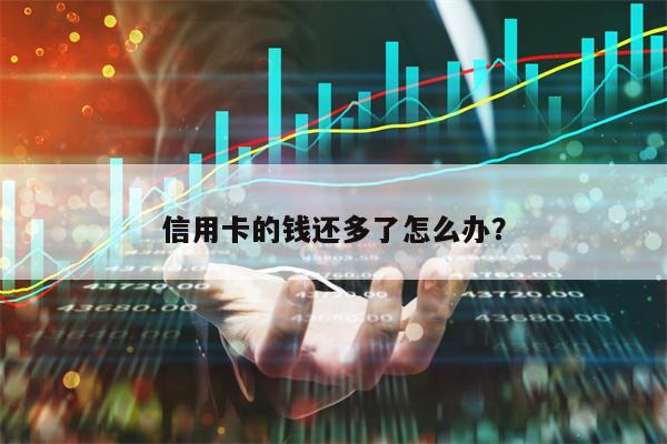 信用卡的钱还多了怎么办？