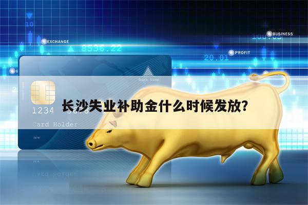 长沙失业补助金什么时候发放？
