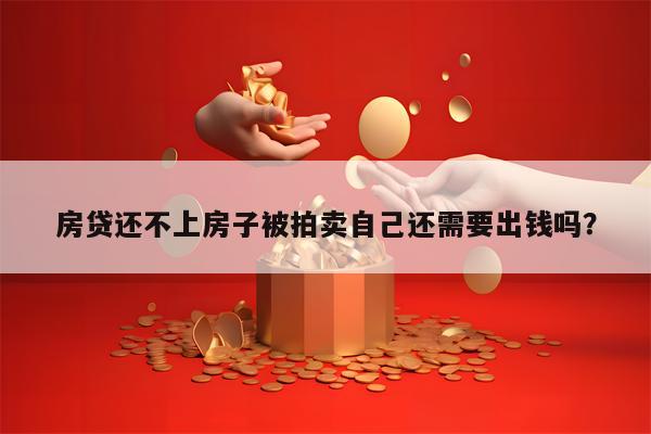 房贷还不上房子被拍卖自己还需要出钱吗？