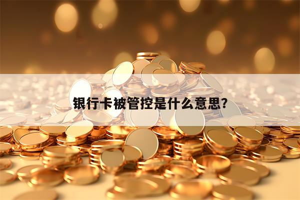 银行卡被管控是什么意思？