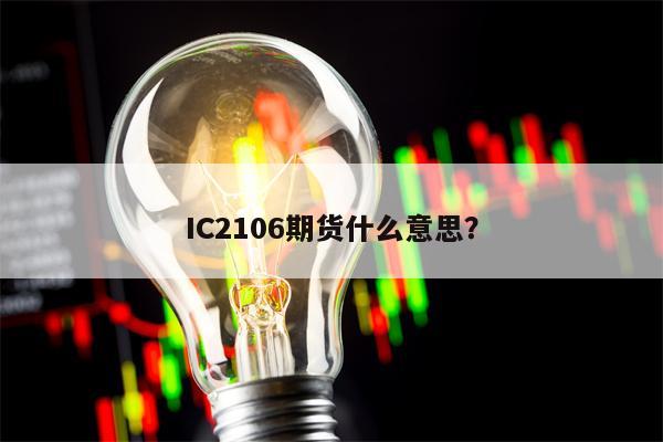 IC2106期货什么意思？