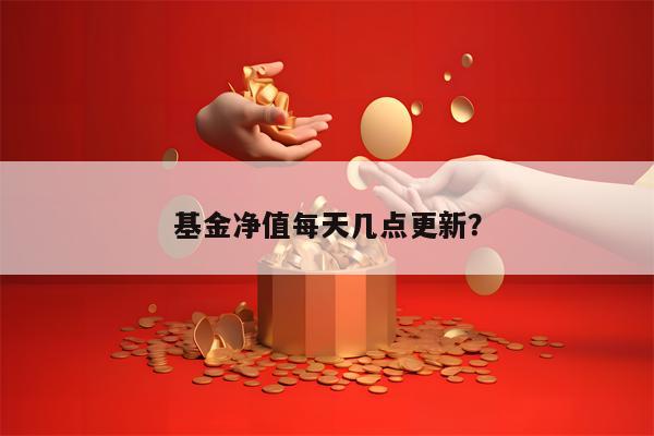 基金净值每天几点更新？