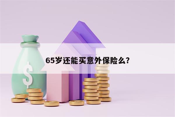 65岁还能买意外保险么？