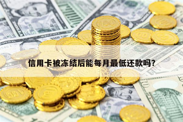 信用卡被冻结后能每月最低还款吗？