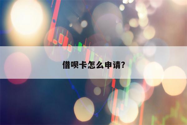 借呗卡怎么申请？
