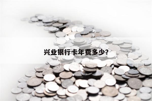 兴业银行卡年费多少？