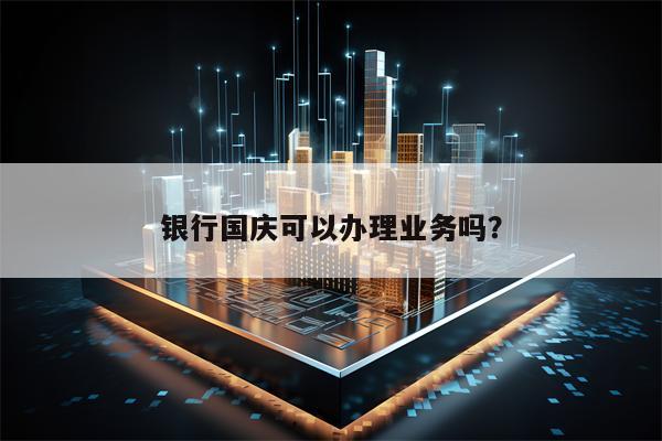 银行国庆可以办理业务吗？