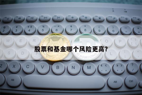 股票和基金哪个风险更高？