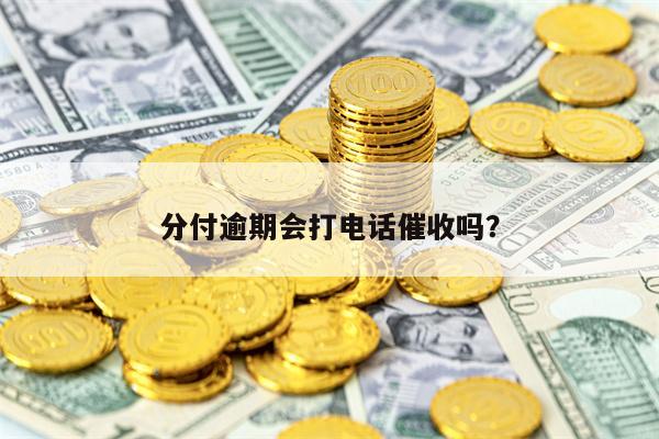 分付逾期会打电话催收吗？