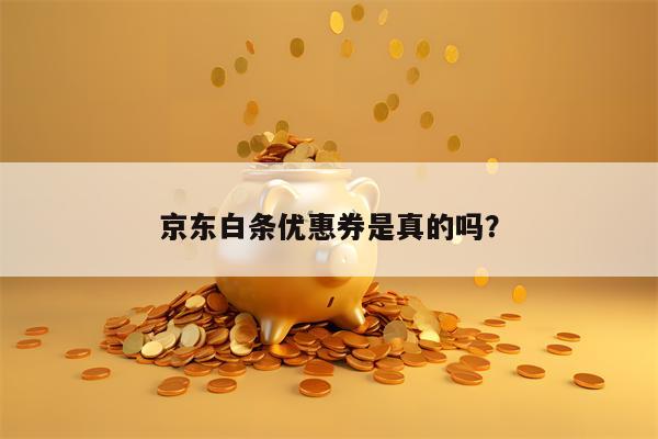 京东白条优惠券是真的吗？