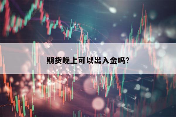 期货晚上可以出入金吗？