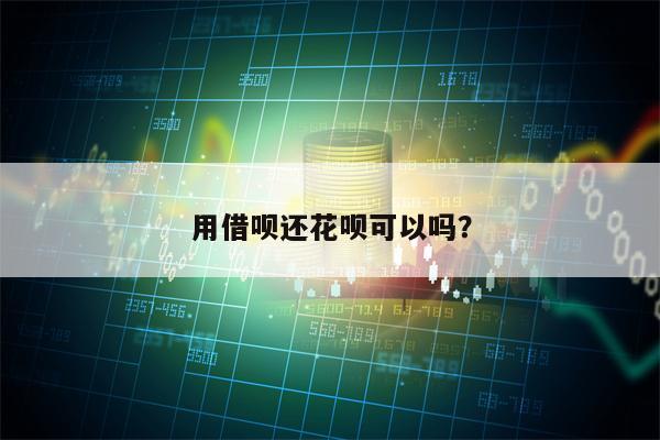 用借呗还花呗可以吗？