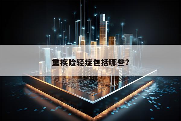 重疾险轻症包括哪些？