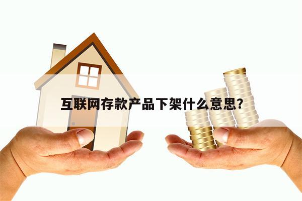 互联网存款产品下架什么意思？