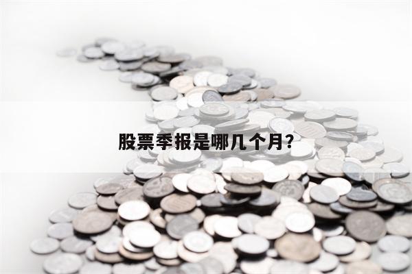 股票季报是哪几个月？