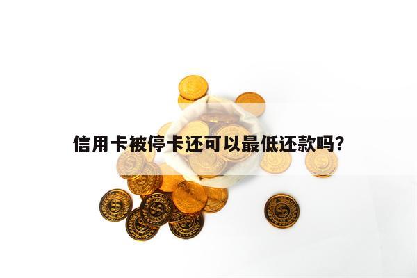 信用卡被停卡还可以最低还款吗？
