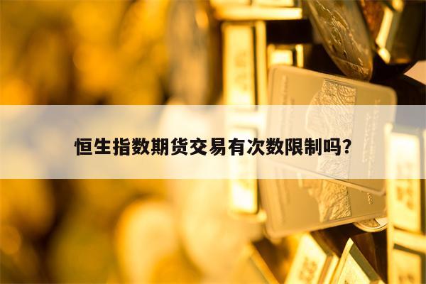 恒生指数期货交易有次数限制吗？