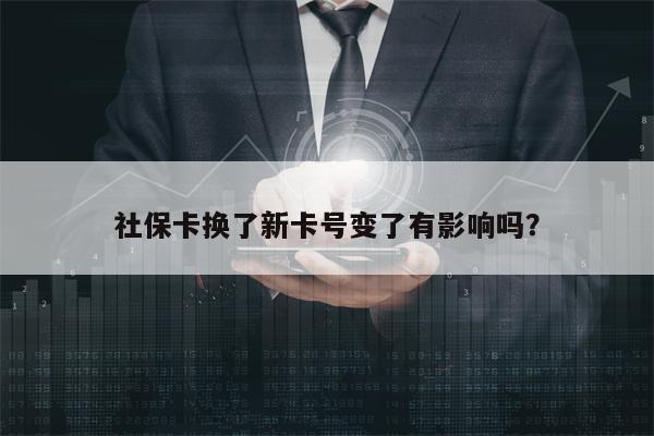 社保卡换了新卡号变了有影响吗？