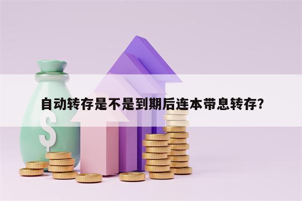 自动转存是不是到期后连本带息转存？